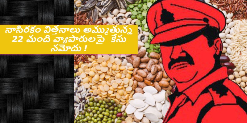 నాసిరకం విత్తనాలు అమ్ముతున్న 22 మంది వ్యాపారులపై కేసు నమోదు !